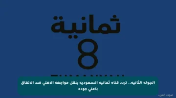 الجولة الثانية.. تردد قناة ثمانية السعودية ينقل مواجهة الأهلي ضد الاتفاق بأعلى جودة
